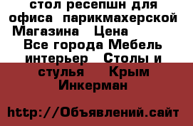 стол-ресепшн для офиса, парикмахерской, Магазина › Цена ­ 14 000 - Все города Мебель, интерьер » Столы и стулья   . Крым,Инкерман